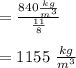 = \frac{840 \frac{kg}{m^3}}{\frac{11}{8}} \\\\= 1155\ \frac{kg}{m^3}