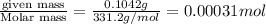 \frac{\text {given mass}}{\text {Molar mass}}=\frac{0.1042g}{331.2g/mol}=0.00031mol