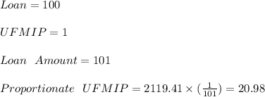 Loan = 100\\\\UFMIP = 1\\\\Loan\ \ Amount = 101\\\\Proportionate\ \ UFMIP = 2119.41 \times ( \frac{1}{101})= 20.98