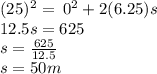 (25) {}^{2}  = \:  {0}^{2}  + 2(6.25)s \\ 12.5s = 625 \\ s =  \frac{625}{12.5}  \\ s = 50m
