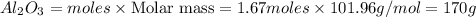Al_2O_3=moles\times {\text {Molar mass}}=1.67moles\times 101.96g/mol=170g