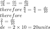 \frac{cd}{cb}  =  \frac{ce}{ca} =  \frac{de}{ab}   \\ therefore \:  \frac{8}{4}  =  \frac{8}{4}  =  \frac{de}{10 }  \\ therefore \\  \frac{2}{1 }  =  \frac{de}{10 }  \\ de \:  = 2 \times 10 = 20units