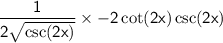 \sf \displaystyle \:   \frac{1}{ 2\sqrt{ \csc(2x) } }  \times   - 2\cot(2x)   \csc(2x)
