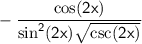 - \sf \displaystyle \:   \frac{ \cos(2x) }{ \sin ^{2} (2x)\sqrt{ \csc(2x) } }