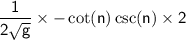 \sf \displaystyle \:   \frac{1}{ 2\sqrt{g} }  \times   - \cot(n)   \csc(n)  \times  2
