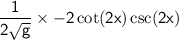 \sf \displaystyle \:   \frac{1}{ 2\sqrt{g} }  \times   - 2\cot(2x)   \csc(2x)