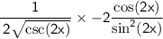 \sf \displaystyle \:   \frac{1}{ \cancel{ \:  2}\sqrt{ \csc(2x) } }  \times    \cancel{- 2} \dfrac{ \cos(2x) }{ \sin ^{2} (2x) }
