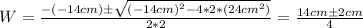 W = \frac{-(-14cm) \pm \sqrt{(-14cm)^2 - 4*2*(24cm^2)} }{2*2} = \frac{14cm \pm 2cm}{4}