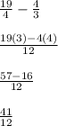 \frac{19}{4} - \frac{4}{3} \\\\\frac{19(3) - 4(4)}{12} \\\\\frac{57 - 16}{12} \\\\\frac{41}{12} \\