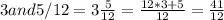 3 and 5/12 = 3\frac{5}{12} = \frac{12*3 + 5}{12} = \frac{41}{12}