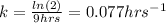 k=\frac{ln(2)}{9hrs}=0.077hrs^{-1}