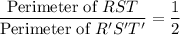 \dfrac{\text{Perimeter of }RST}{\text{Perimeter of }R'S'T'}=\dfrac{1}{2}