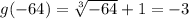 g( - 64) =  \sqrt[3]{ - 64}  + 1 =  - 3