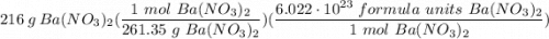 \displaystyle 216 \ g \ Ba(NO_3)_2(\frac{1 \  mol \ Ba(NO_3)_2}{261.35 \ g \ Ba(NO_3)_2})(\frac{6.022 \cdot 10^{23} \ formula \ units \ Ba(NO_3)_2}{1  \ mol \ Ba(NO_3)_2})
