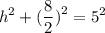 \displaystyle \:  {h}^{2}  +  (\frac{8}{2} {)}^{2}  =  {5}^{2}