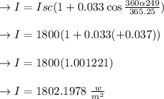 \to I=Isc(1+0.033 \cos \frac{360 \alpha 249}{365.25})\\\\\to I=1800(1+0.033(+0.037))\\\\\to I =1800(1.001221)\\\\\to I=1802.1978 \ \frac{w}{m^2}