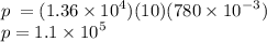 p \:  = (1.36 \times  {10}^{4} )(10)(780 \times  {10}^{ - 3}  ) \\ p = 1.1 \times  {10}^{5}