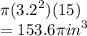 \pi( {3.2}^{2} )(15) \\  = 153.6\pi {in}^{3}