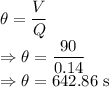 \theta=\dfrac{V}{Q}\\\Rightarrow \theta=\dfrac{90}{0.14}\\\Rightarrow \theta=642.86\ \text{s}