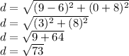 d= \sqrt{(9-6)^2+(0+8)^2} \\d = \sqrt{(3)^2+(8)^2}\\d = \sqrt{9+64}  \\d = \sqrt{73}