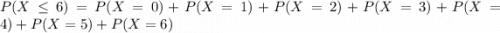 P(X \leq 6) = P(X = 0) + P(X = 1) + P(X = 2) + P(X = 3) + P(X = 4) + P(X = 5) + P(X = 6)