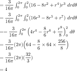 = \dfrac{3}{16 \pi} \int^{2 \pi}_{0} \int^{2 }_{0} (16-8r^2 + r^4)r^3  \ dr d\theta \\ \\  = \dfrac{3}{16 \pi} \int^{2 \pi}_{0} \int^{2 }_{0} (16r^3 -8r^5 + r^7) \ dr d \theta \\ \\  =  = \dfrac{3}{16 \pi} \int^{2 \pi}_{0} \Big (4r^4 - \dfrac{8}{6}r^6 + \dfrac{r^8}{8} \Big)^2_0 \ d \theta \\ \\ = \dfrac{3}{16 \pi } (2 \pi) \Big (64 - \dfrac{8}{6} \times 64 \times \dfrac{256}{8} \Big) \\ \\  = \dfrac{3}{16 \pi} (2 \pi) (\dfrac{32}{3})  \\ \\ = 4