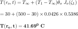 T(r_o,t) = T_{\infty} +(T_1 -T_{\infty}) \theta_o \ J_o(\zeta_1) \\ \\ = 30 + (500-30) \times 0.0426 \times 0.5386 \\ \\ \mathbf{T(r_o,t) = 41.69 ^0 \ C}
