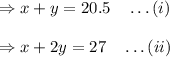 \Rightarrow x+y=20.5\quad \ldots(i)\\\\\Rightarrow x+2y=27\quad \ldots(ii)