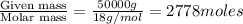 \frac{\text{Given mass}}{\text {Molar mass}}=\frac{50000g}{18g/mol}=2778moles