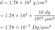 d=1.78 \times 10^4\ g/cm^3\\\\=1.78 \times 10^4\times \dfrac{10\ dg}{10^{12}\ \mu m^3}\\\\=1.78\times 10^{-7}\ Dg/\mu m^3