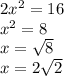 2x^{2} = 16\\x^{2} =8\\x=\sqrt{8} \\x=2\sqrt{2}