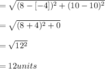 = \sqrt{(8-[-4])^{2}+(10-10)^{2}}\\\\=\sqrt{(8+4)^{2}+0}\\\\= \sqrt{12^{2}}\\\\= 12 units