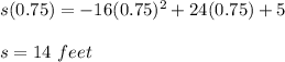 s(0.75) = -16(0.75)^2+24(0.75)+5\\\\s=14\ feet