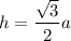 h=\dfrac{\sqrt{3}}{2}a