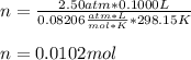 n=\frac{2.50atm*0.1000L}{0.08206\frac{atm*L}{mol*K}*298.15K}\\\\n=0.0102mol