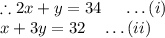 \therefore 2x+y=34\quad\ \ldots(i)\\x+3y=32\quad \ldots(ii)