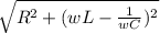 \sqrt{R^2 + ( wL - \frac{1}{wC})^2 }