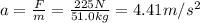 a = \frac{F}{m} = \frac{225 N}{51.0 kg} = 4.41 m/s^{2}