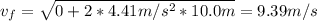 v_{f} = \sqrt{0 + 2*4.41 m/s^{2}*10.0 m} = 9.39 m/s