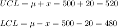 UCL = \mu+x = 500 + 20 = 520\\ \\  LCL= \mu -x = 500 -20 =480