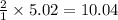 \frac{2}{1}\times 5.02=10.04