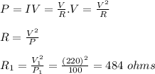 P = IV = \frac{V}{R} .V = \frac{V^2}{R} \\\\R = \frac{V^2}{P} \\\\R_1 = \frac{V_1^2}{P_1} = \frac{(220)^2}{100} = 484 \ ohms