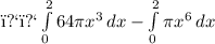 ﻿﻿ \int\limits^2_0 {64\pi x^3} \, dx   -\int\limits^2_0 {\pi x^6} \, dx