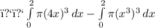 ﻿﻿ \int\limits^2_0 {\pi (4x)^3} \, dx   -\int\limits^2_0 {\pi (x^3)^3} \, dx
