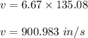 v=6.67 \times 135.08 \\\\v=900.983\ in/s