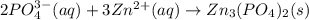 2PO_4^{3-}(aq)+3Zn^{2+}(aq)\rightarrow Zn_3(PO_4)_2(s)
