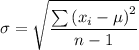 \sigma =\sqrt{\dfrac{\sum \left (x_i-\mu  \right )^{2} }{n - 1}}