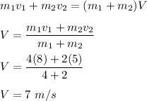 m_1v_1+m_2v_2=(m_1+m_2)V\\\\V=\dfrac{m_1v_1+m_2v_2}{m_1+m_2}\\\\V=\dfrac{4(8)+2(5)}{4+2}\\\\V=7\ m/s