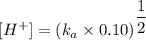 [H^+] = ({k_a \times 0.10})^{\dfrac{1}{2}}