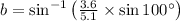 b = \sin^{-1}\left(\frac{3.6}{5.1}\times \sin 100^{\circ} \right)